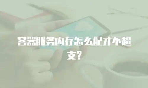 容器服务内存怎么配才不超支？