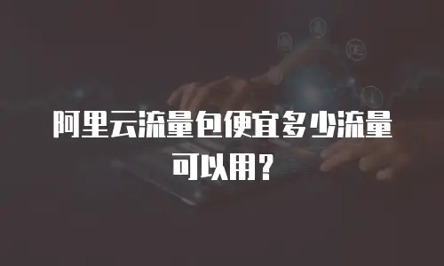阿里云流量包便宜多少流量可以用？