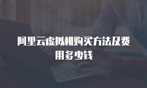 阿里云虚拟机购买方法及费用多少钱
