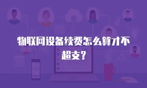 物联网设备续费怎么算才不超支？