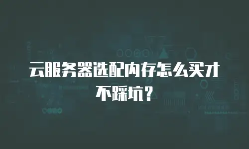云服务器选配内存怎么买才不踩坑？