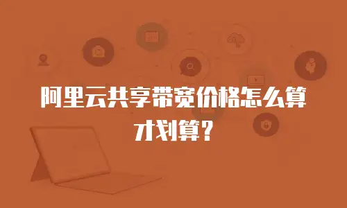 阿里云共享带宽价格怎么算才划算？
