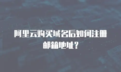 阿里云购买域名后如何注册邮箱地址？
