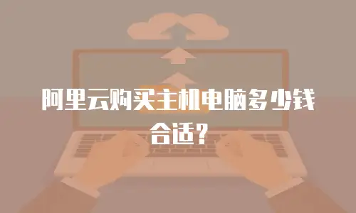 阿里云购买主机电脑多少钱合适？