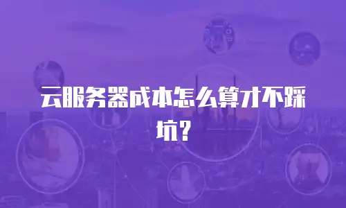 云服务器成本怎么算才不踩坑？