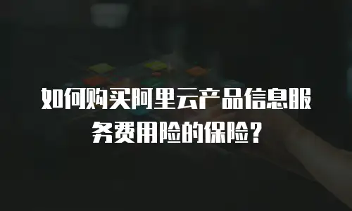 如何购买阿里云产品信息服务费用险的保险？