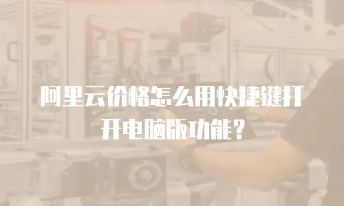 阿里云价格怎么用快捷键打开电脑版功能？