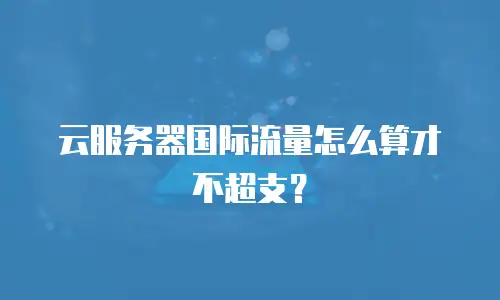云服务器国际流量怎么算才不超支？