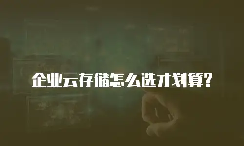 企业云存储怎么选才划算？