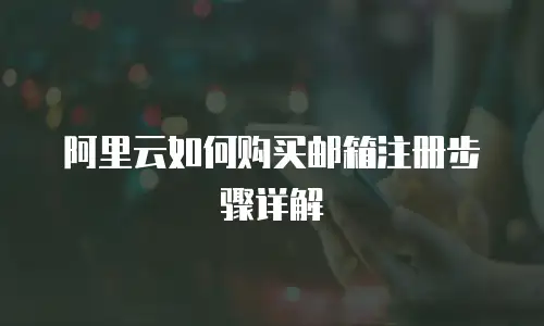 阿里云如何购买邮箱注册步骤详解