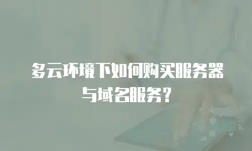 多云环境下如何购买服务器与域名服务？
