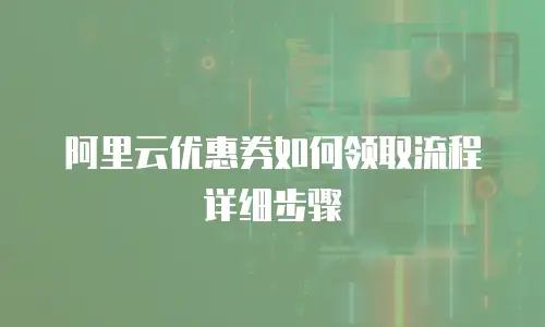 阿里云优惠券如何领取流程详细步骤