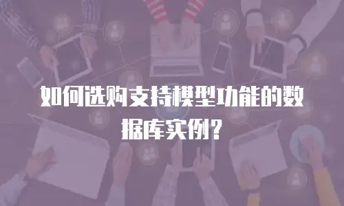 如何选购支持模型功能的数据库实例？