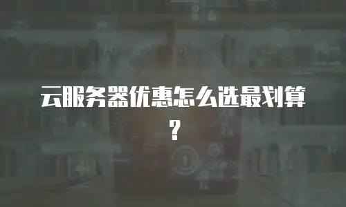 云服务器优惠怎么选最划算？