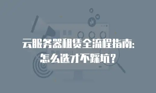 云服务器租赁全流程指南：怎么选才不踩坑？