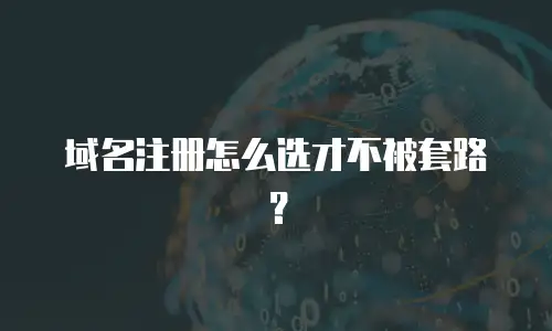 域名注册怎么选才不被套路？