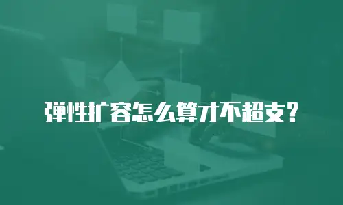 弹性扩容怎么算才不超支？