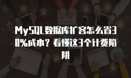 MySQL数据库扩容怎么省30%成本？看懂这3个计费陷阱