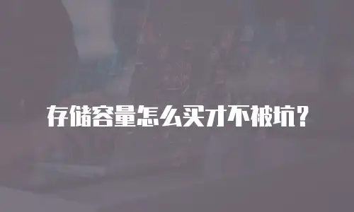 存储容量怎么买才不被坑？