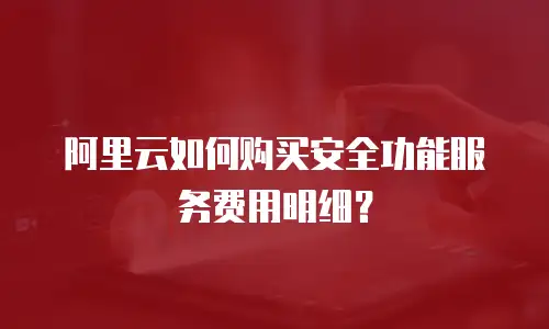 阿里云如何购买安全功能服务费用明细？