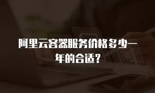 阿里云容器服务价格多少一年的合适？