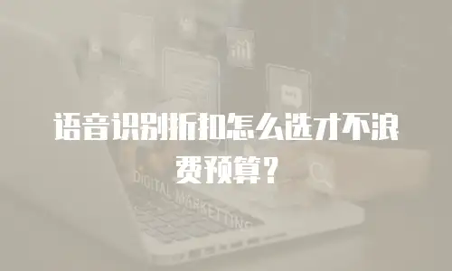 语音识别折扣怎么选才不浪费预算？