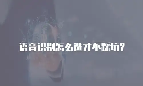 语音识别怎么选才不踩坑？