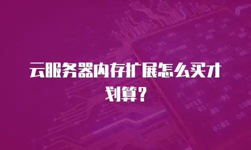 云服务器内存扩展怎么买才划算？