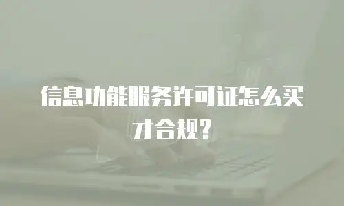 信息功能服务许可证怎么买才合规？