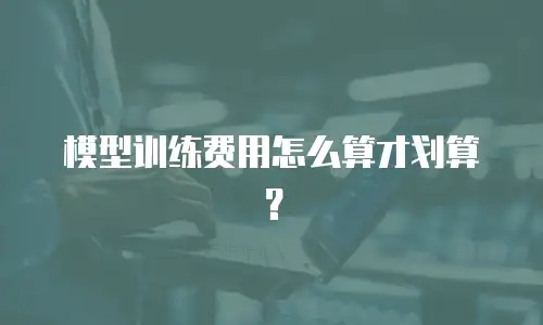 模型训练费用怎么算才划算？