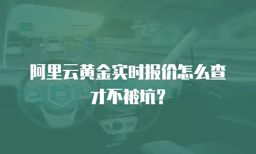 阿里云黄金实时报价怎么查才不被坑？