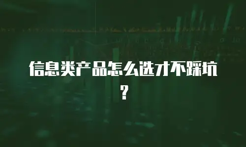 信息类产品怎么选才不踩坑？