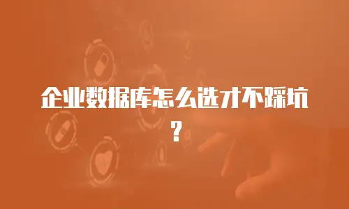 企业数据库怎么选才不踩坑？