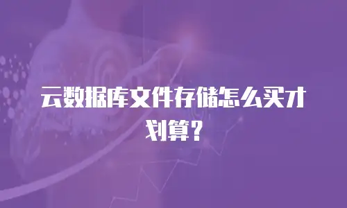 云数据库文件存储怎么买才划算？
