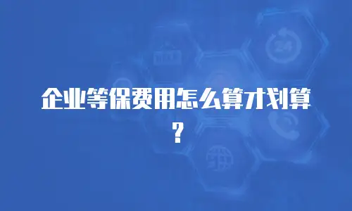 企业等保费用怎么算才划算？
