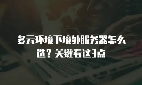 多云环境下境外服务器怎么选？关键看这3点