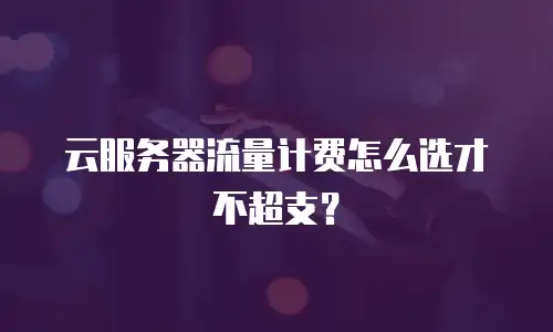 云服务器流量计费怎么选才不超支？