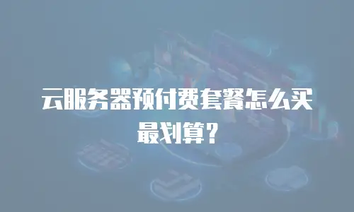 云服务器预付费套餐怎么买最划算？