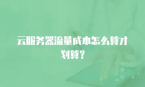 云服务器流量成本怎么算才划算？