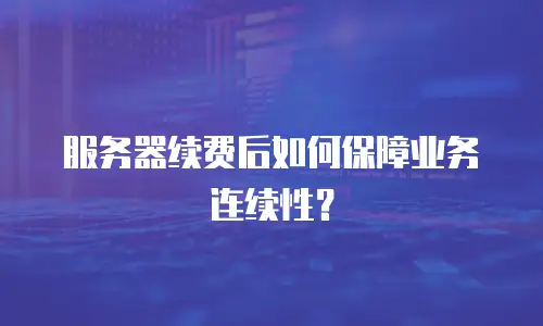 服务器续费后如何保障业务连续性？