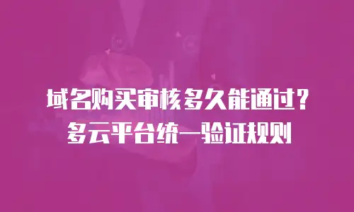 域名购买审核多久能通过？多云平台统一验证规则