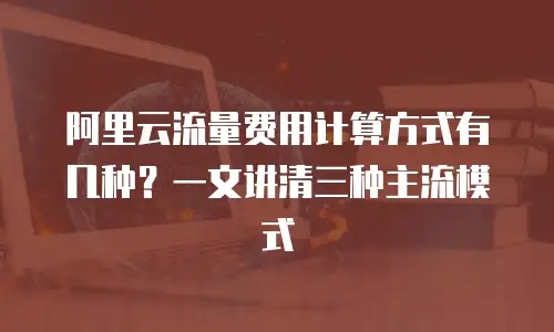 阿里云流量费用计算方式有几种？一文讲清三种主流模式