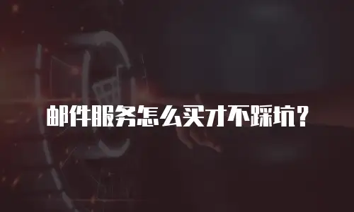 邮件服务怎么买才不踩坑？