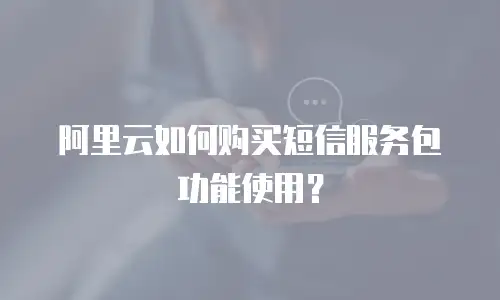 阿里云如何购买短信服务包功能使用？