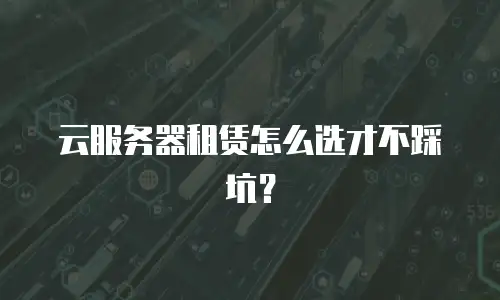 云服务器租赁怎么选才不踩坑？