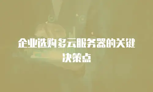 企业选购多云服务器的关键决策点