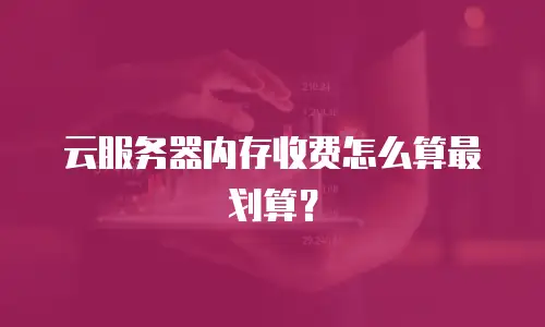 云服务器内存收费怎么算最划算？