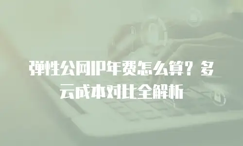 弹性公网IP年费怎么算？多云成本对比全解析
