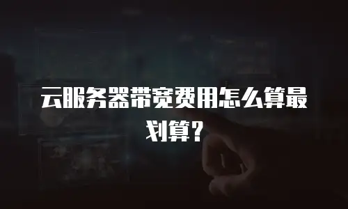 云服务器带宽费用怎么算最划算？