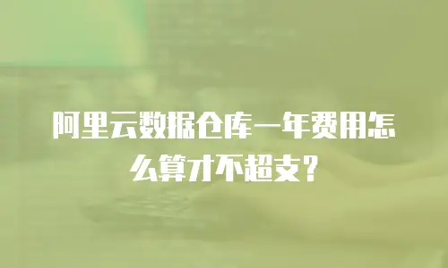 阿里云数据仓库一年费用怎么算才不超支？